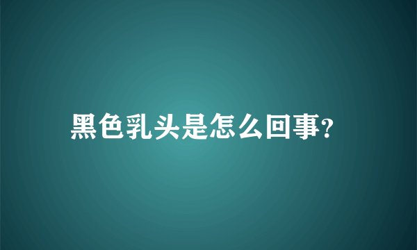 黑色乳头是怎么回事？