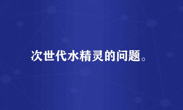 次世代水精灵的问题。
