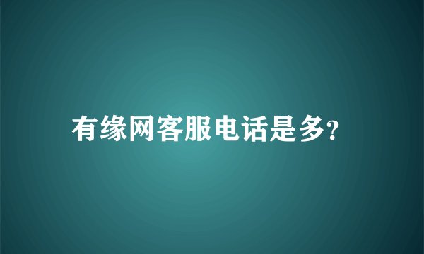 有缘网客服电话是多？