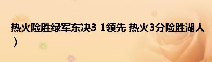 热火险胜绿军东决3 1领先 热火3分险胜湖人）