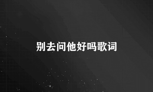 别去问他好吗歌词