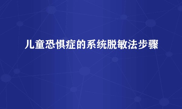 儿童恐惧症的系统脱敏法步骤