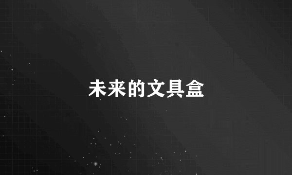 未来的文具盒