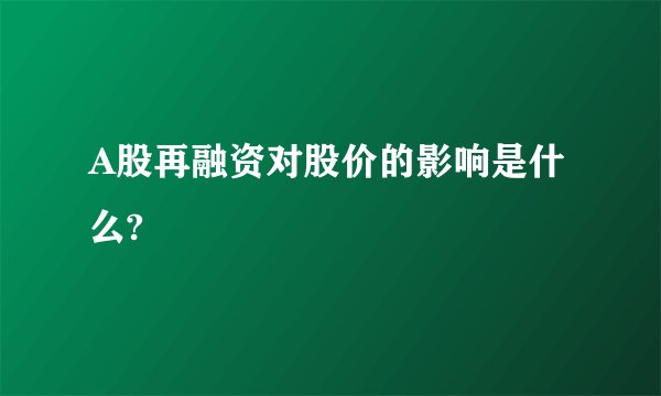 A股再融资对股价的影响是什么?
