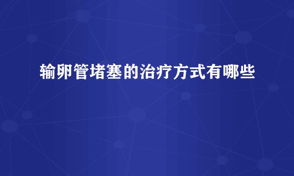 输卵管堵塞的治疗方式有哪些