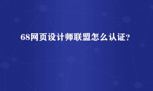 68网页设计师联盟怎么认证？