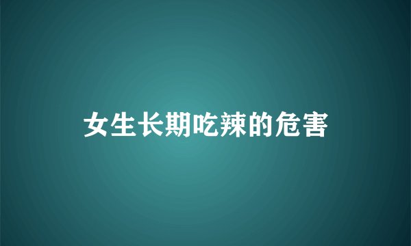女生长期吃辣的危害