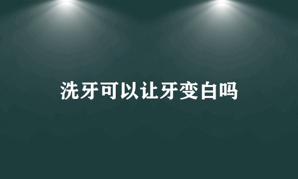 洗牙可以让牙变白吗