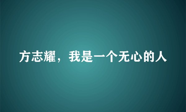 方志耀，我是一个无心的人