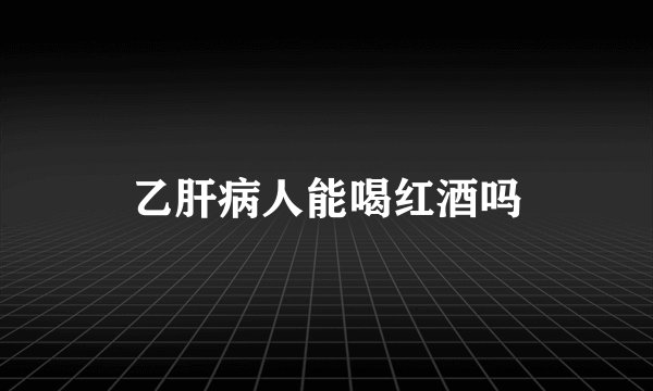 乙肝病人能喝红酒吗