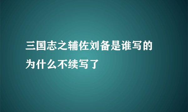 三国志之辅佐刘备是谁写的 为什么不续写了