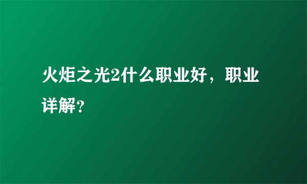 火炬之光2什么职业好，职业详解？