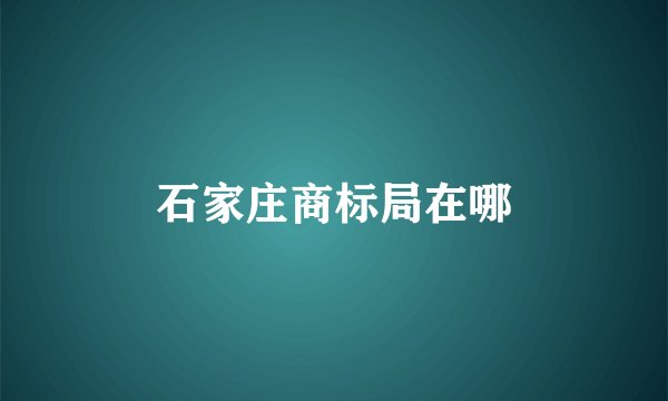 石家庄商标局在哪