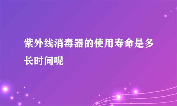 紫外线消毒器的使用寿命是多长时间呢