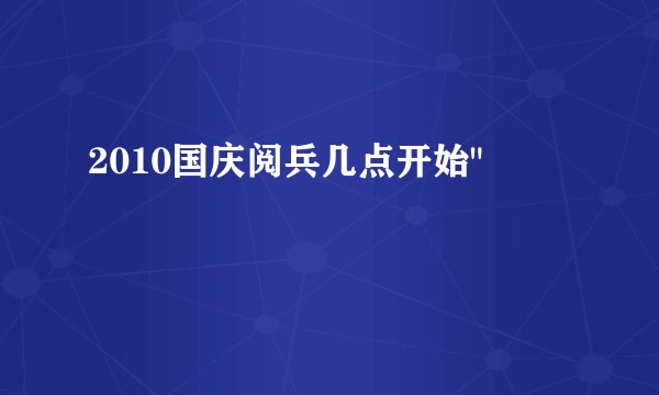 2010国庆阅兵几点开始