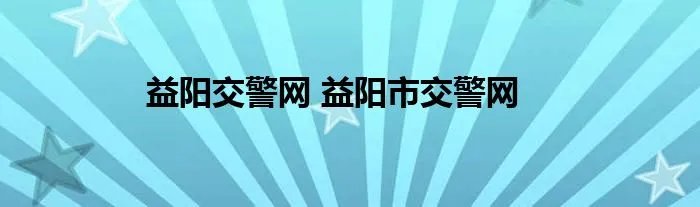 益阳交警网 益阳市交警网