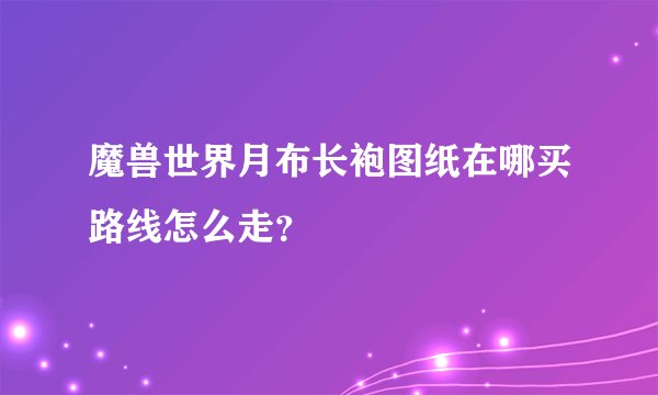魔兽世界月布长袍图纸在哪买路线怎么走？