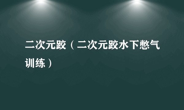 二次元跤（二次元跤水下憋气训练）