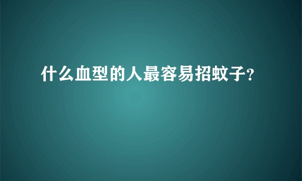 什么血型的人最容易招蚊子？