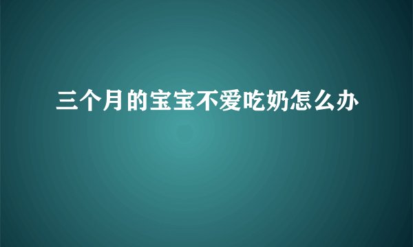 三个月的宝宝不爱吃奶怎么办