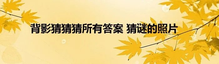 背影猜猜猜所有答案 猜谜的照片