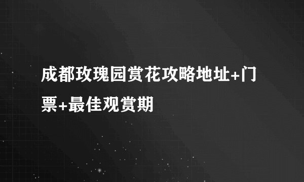 成都玫瑰园赏花攻略地址+门票+最佳观赏期
