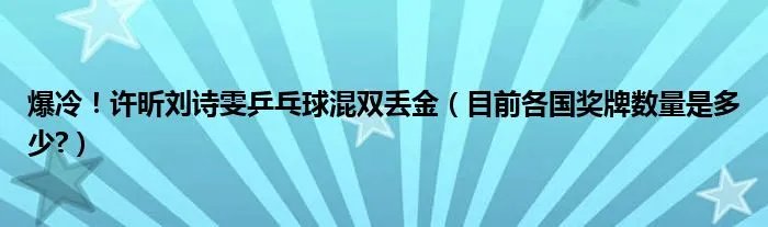 爆冷！许昕刘诗雯乒乓球混双丢金（目前各国奖牌数量是多少?）