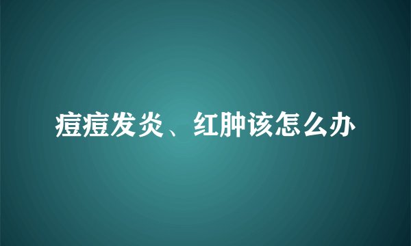 痘痘发炎、红肿该怎么办