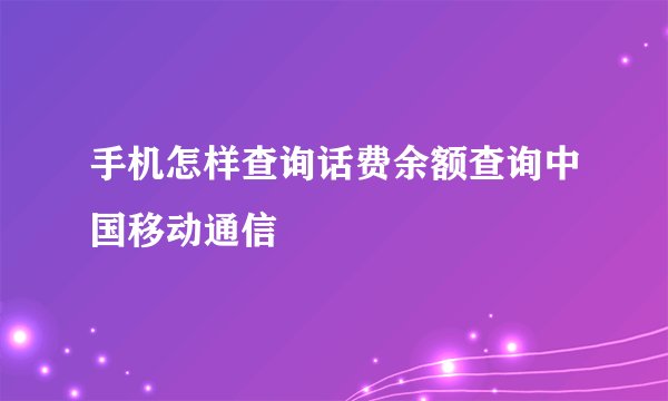 手机怎样查询话费余额查询中国移动通信