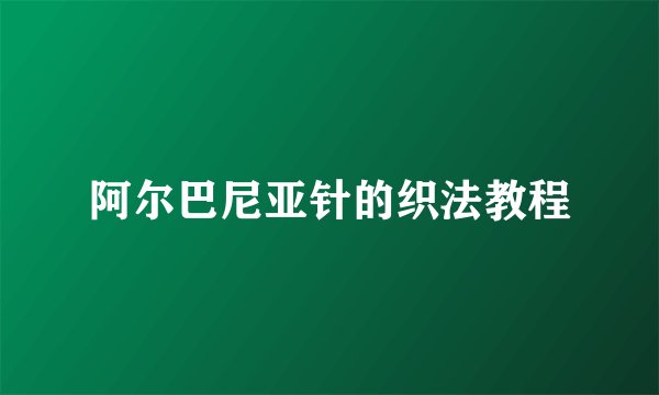 阿尔巴尼亚针的织法教程