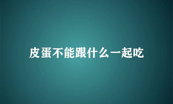 皮蛋不能跟什么一起吃