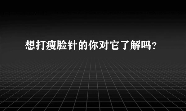 想打瘦脸针的你对它了解吗？