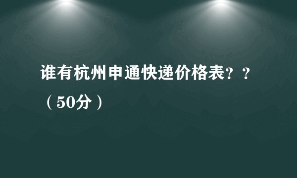 谁有杭州申通快递价格表？？（50分）