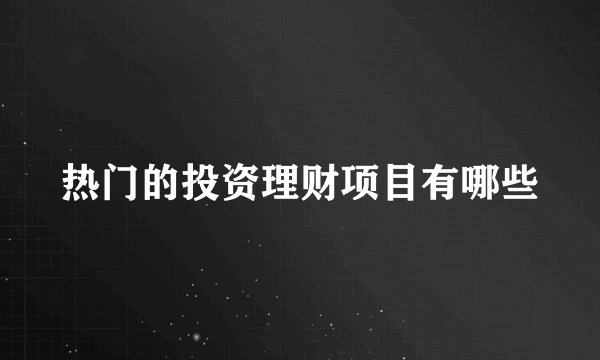 热门的投资理财项目有哪些
