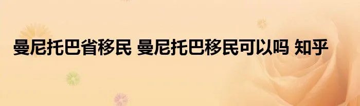 曼尼托巴省移民 曼尼托巴移民可以吗 知乎
