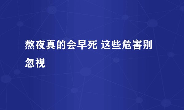 熬夜真的会早死 这些危害别忽视