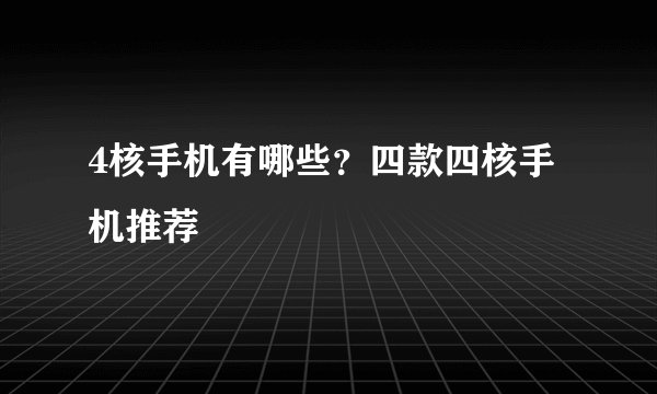 4核手机有哪些？四款四核手机推荐