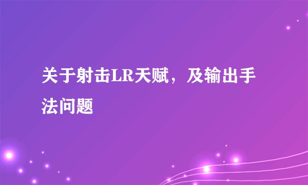 关于射击LR天赋，及输出手法问题