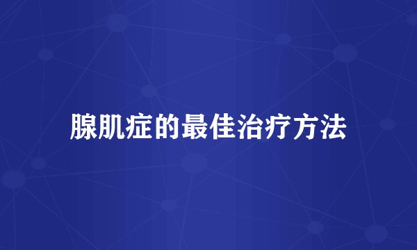 腺肌症的最佳治疗方法