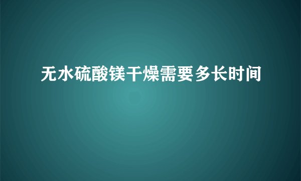 无水硫酸镁干燥需要多长时间