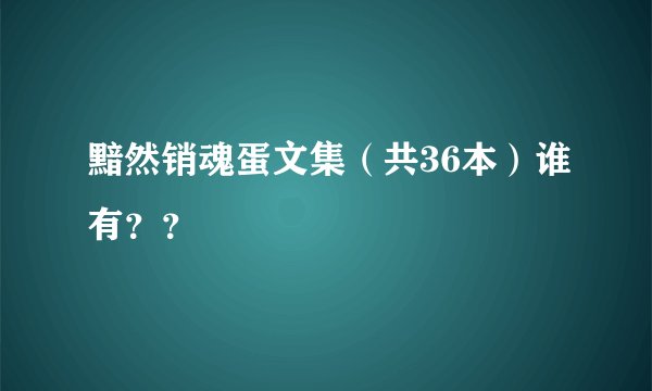 黯然销魂蛋文集（共36本）谁有？？