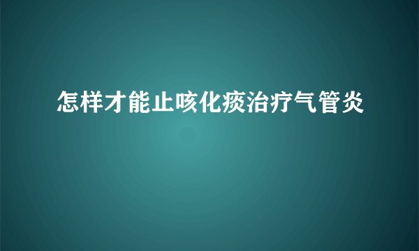 怎样才能止咳化痰治疗气管炎