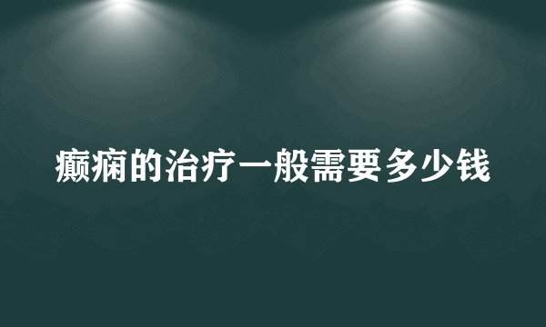 癫痫的治疗一般需要多少钱