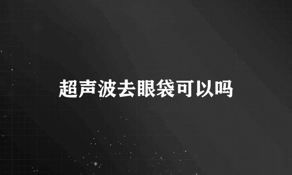 超声波去眼袋可以吗