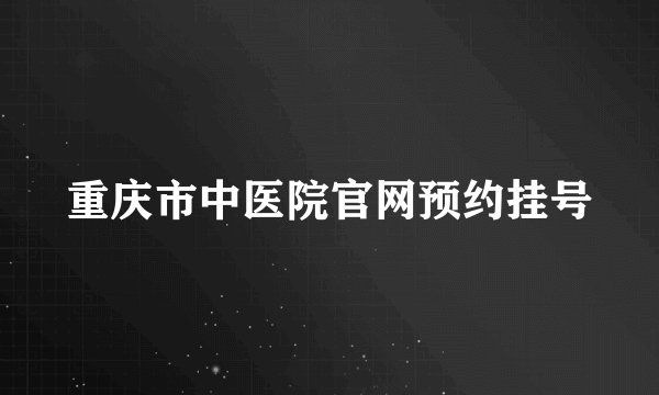 重庆市中医院官网预约挂号