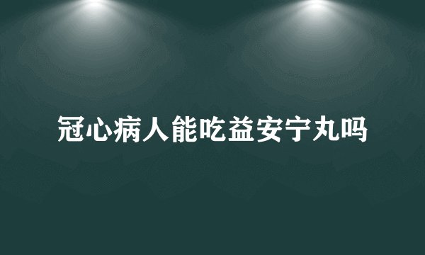 冠心病人能吃益安宁丸吗