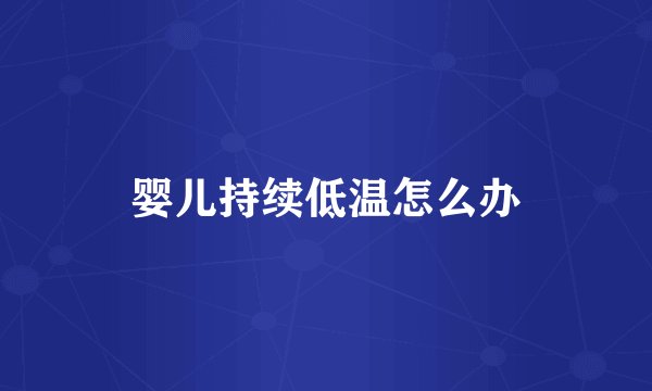 婴儿持续低温怎么办