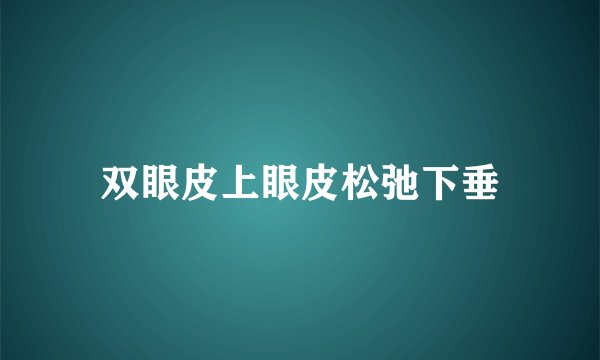 双眼皮上眼皮松弛下垂