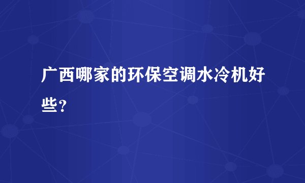 广西哪家的环保空调水冷机好些？