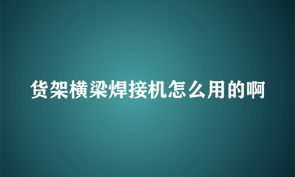 货架横梁焊接机怎么用的啊